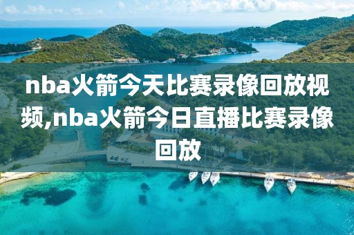 nba火箭今天比赛录像回放视频,nba火箭今日直播比赛录像回放