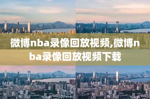 微博nba录像回放视频,微博nba录像回放视频下载