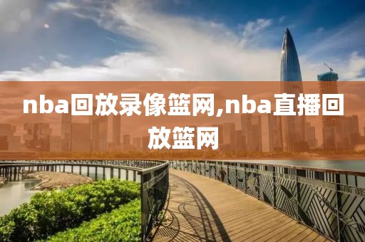nba回放录像篮网,nba直播回放篮网
