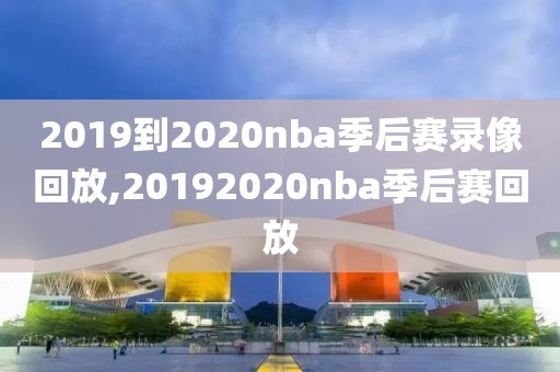 2019到2020nba季后赛录像回放,20192020nba季后赛回放