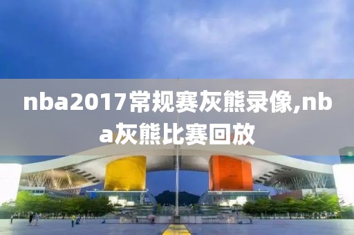 nba2017常规赛灰熊录像,nba灰熊比赛回放