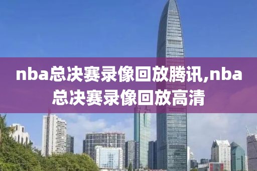 nba总决赛录像回放腾讯,nba总决赛录像回放高清
