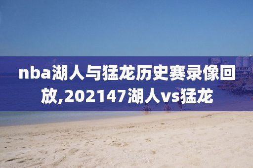 nba湖人与猛龙历史赛录像回放,202147湖人vs猛龙