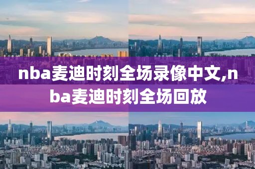 nba麦迪时刻全场录像中文,nba麦迪时刻全场回放