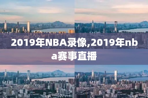 2019年NBA录像,2019年nba赛事直播