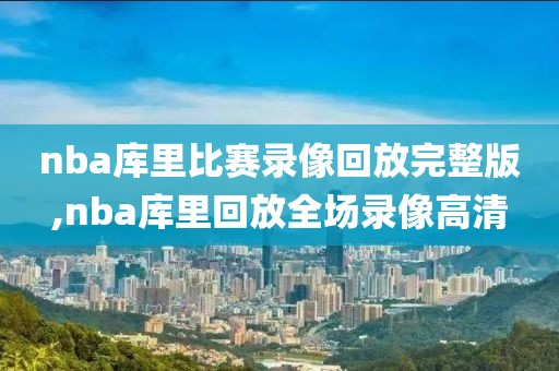 nba库里比赛录像回放完整版,nba库里回放全场录像高清