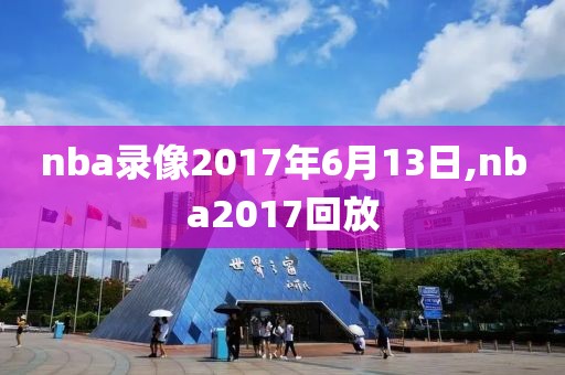 nba录像2017年6月13日,nba2017回放