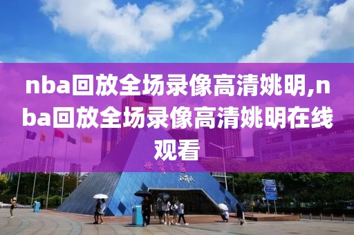 nba回放全场录像高清姚明,nba回放全场录像高清姚明在线观看