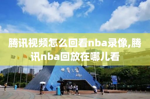 腾讯视频怎么回看nba录像,腾讯nba回放在哪儿看