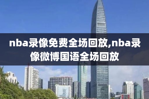 nba录像免费全场回放,nba录像微博国语全场回放