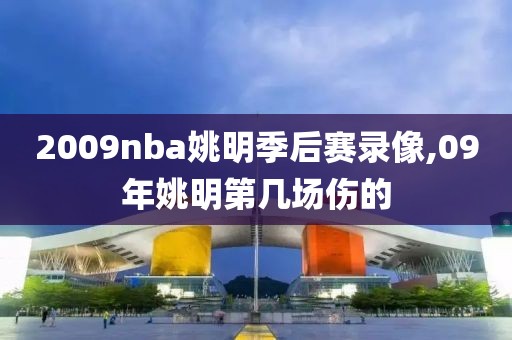 2009nba姚明季后赛录像,09年姚明第几场伤的