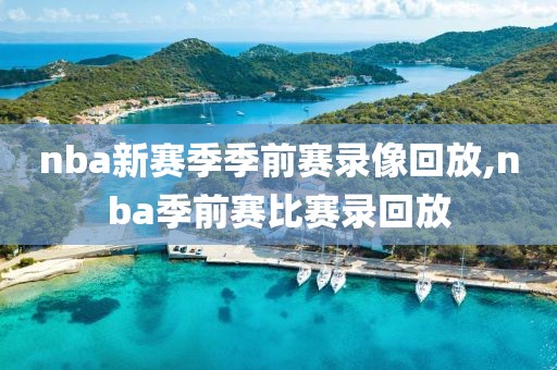nba新赛季季前赛录像回放,nba季前赛比赛录回放