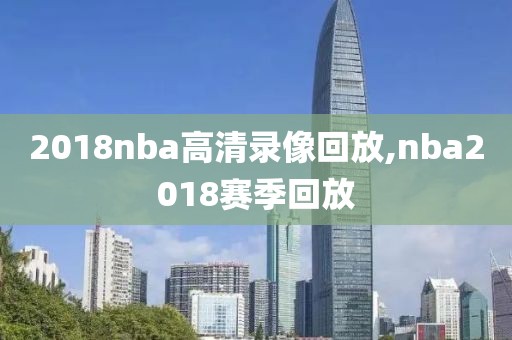 2018nba高清录像回放,nba2018赛季回放