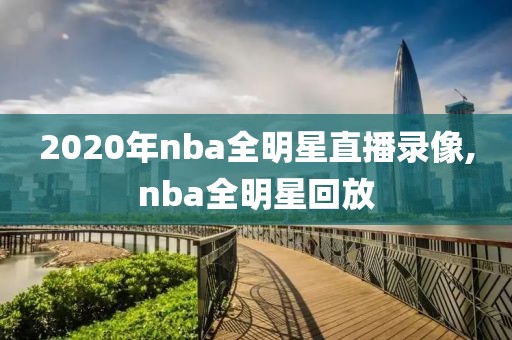 2020年nba全明星直播录像,nba全明星回放