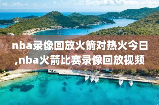 nba录像回放火箭对热火今日,nba火箭比赛录像回放视频