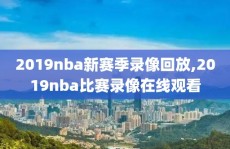 2019nba新赛季录像回放,2019nba比赛录像在线观看