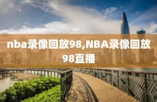 nba录像回放98,NBA录像回放98直播