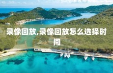 录像回放,录像回放怎么选择时间