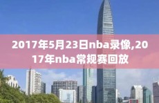 2017年5月23日nba录像,2017年nba常规赛回放