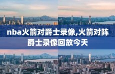 nba火箭对爵士录像,火箭对阵爵士录像回放今天