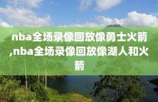 nba全场录像回放像勇士火箭,nba全场录像回放像湖人和火箭