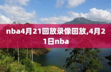 nba4月21回放录像回放,4月21日nba