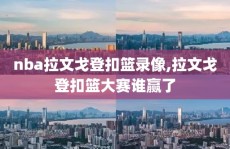 nba拉文戈登扣篮录像,拉文戈登扣篮大赛谁赢了