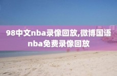 98中文nba录像回放,微博国语nba免费录像回放