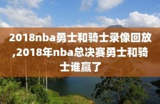 2018nba勇士和骑士录像回放,2018年nba总决赛勇士和骑士谁赢了