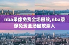 nba录像免费全场回放,nba录像免费全场回放湖人