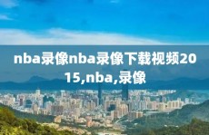 nba录像nba录像下载视频2015,nba,录像