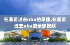 在哪看过去nba的录像,在哪看过去nba的录像视频