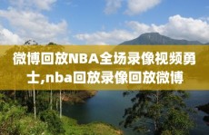 微博回放NBA全场录像视频勇士,nba回放录像回放微博