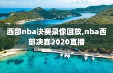 西部nba决赛录像回放,nba西部决赛2020直播