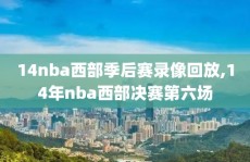 14nba西部季后赛录像回放,14年nba西部决赛第六场