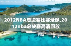 2012NBA总决赛比赛录像,2012nba总决赛高清回放
