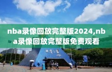 nba录像回放完整版2024,nba录像回放完整版免费观看