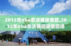 2012年nba总决赛录像放,2012年nba总决赛回放第四场