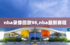nba录像回放98,nba最新赛程