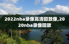 2022nba录像高清回放像,2020nba录像回放