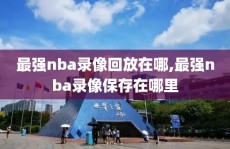最强nba录像回放在哪,最强nba录像保存在哪里