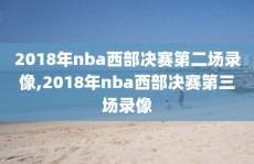 2018年nba西部决赛第二场录像,2018年nba西部决赛第三场录像