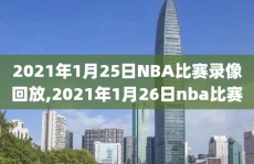 2021年1月25日NBA比赛录像回放,2021年1月26日nba比赛