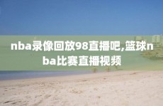 nba录像回放98直播吧,篮球nba比赛直播视频