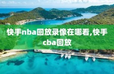 快手nba回放录像在哪看,快手cba回放