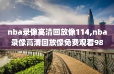nba录像高清回放像114,nba录像高清回放像免费观看98