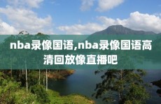 nba录像国语,nba录像国语高清回放像直播吧