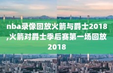 nba录像回放火箭与爵士2018,火箭对爵士季后赛第一场回放2018