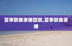 夏季联赛录像回放,夏季联赛录播