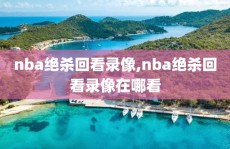 nba绝杀回看录像,nba绝杀回看录像在哪看